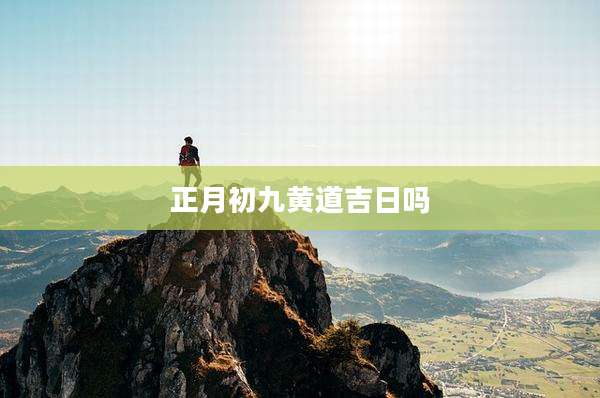 正月初九黄道吉日吗