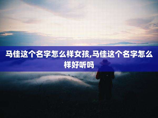 马佳这个名字怎么样女孩,马佳这个名字怎么样好听吗