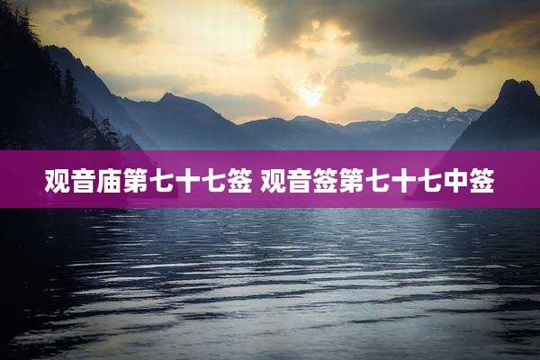 观音庙第七十七签 观音签第七十七中签