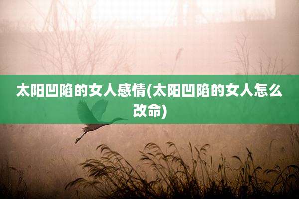 太阳凹陷的女人感情(太阳凹陷的女人怎么改命)