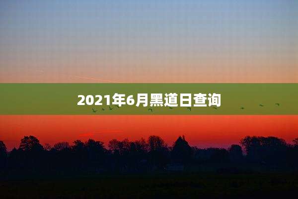 2021年6月黑道日查询