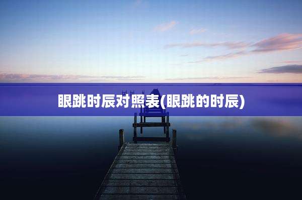 眼跳时辰对照表(眼跳的时辰)