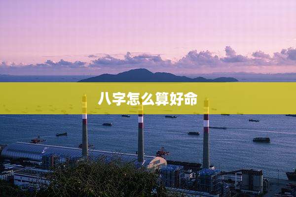 八字怎么算好命