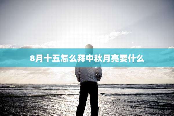8月十五怎么拜中秋月亮要什么