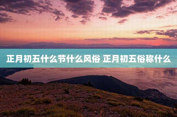 正月初五什么节什么风俗 正月初五俗称什么