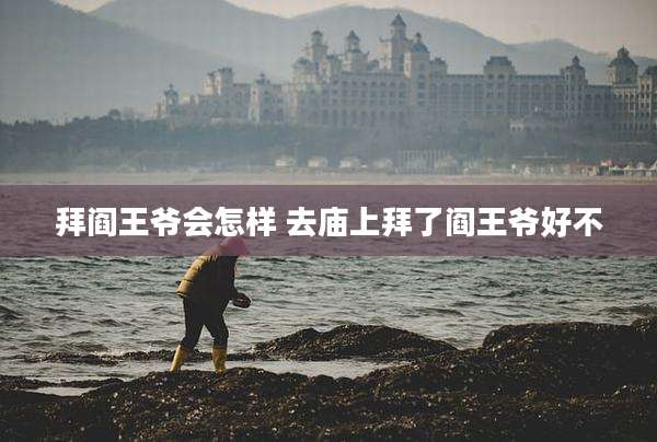 拜阎王爷会怎样 去庙上拜了阎王爷好不
