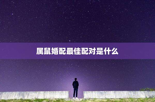 属鼠婚配最佳配对是什么