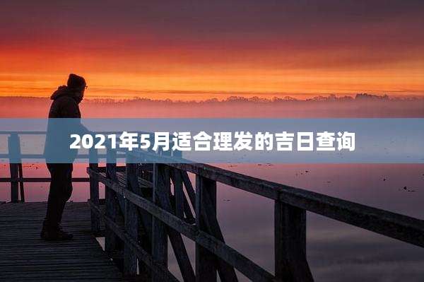 2021年5月适合理发的吉日查询