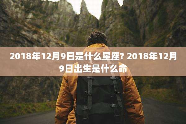 2018年12月9日是什么星座? 2018年12月9日出生是什么命