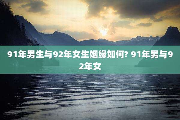 91年男生与92年女生姻缘如何? 91年男与92年女