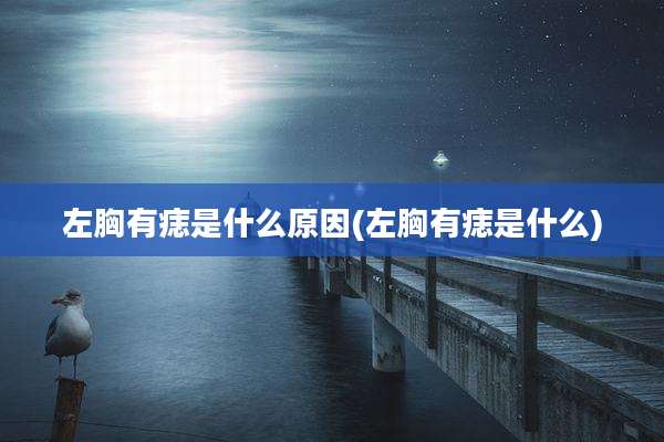 左胸有痣是什么原因(左胸有痣是什么)