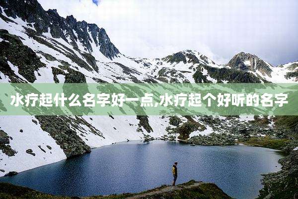 水疗起什么名字好一点,水疗起个好听的名字