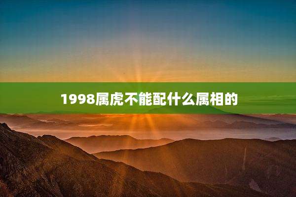 1998属虎不能配什么属相的