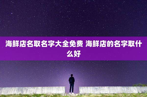 海鲜店名取名字大全免费 海鲜店的名字取什么好