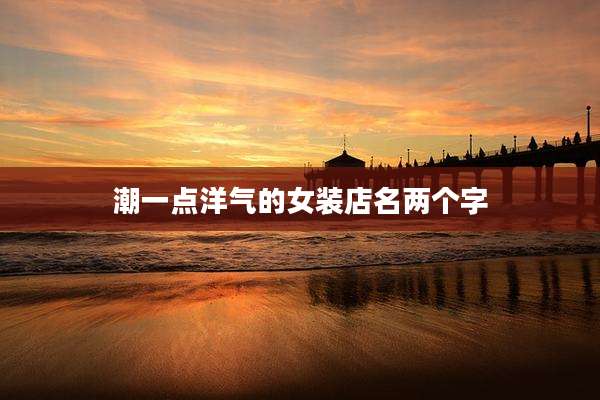 潮一点洋气的女装店名两个字
