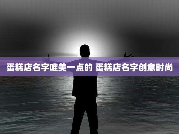 蛋糕店名字唯美一点的 蛋糕店名字创意时尚