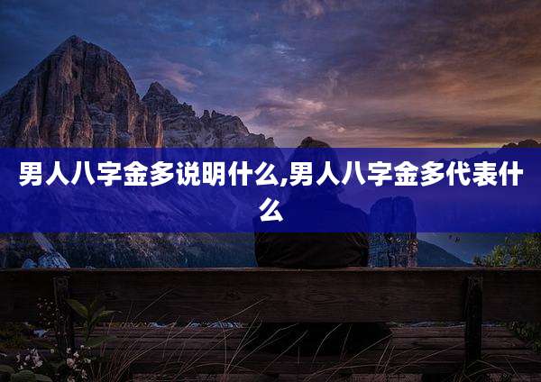 男人八字金多说明什么,男人八字金多代表什么