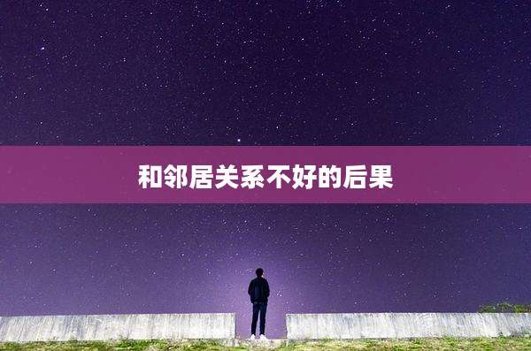 和邻居关系不好的后果