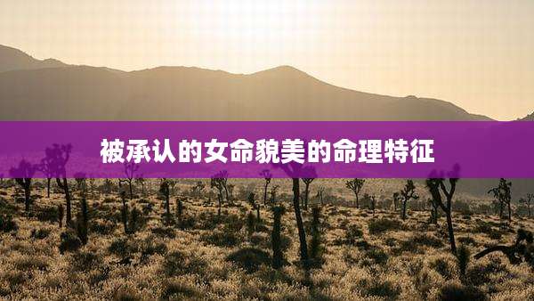 被承认的女命貌美的命理特征