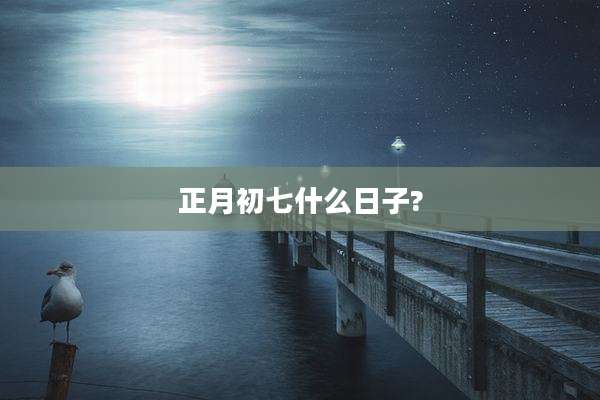 正月初七什么日子?