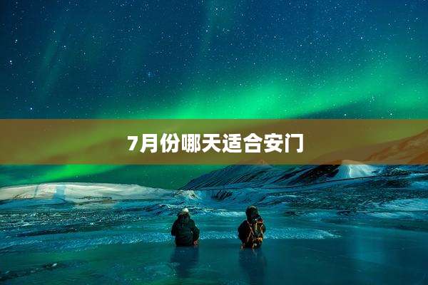 7月份哪天适合安门