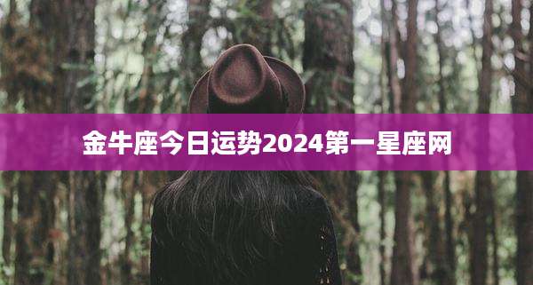 金牛座今日运势2024第一星座网