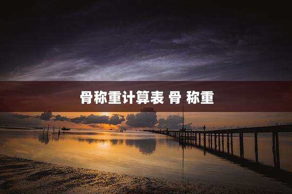 骨称重计算表 骨 称重
