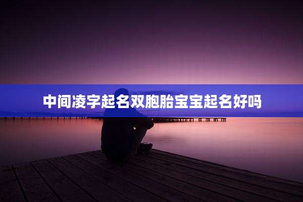 中间凌字起名双胞胎宝宝起名好吗