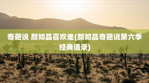 奇葩说 颜如晶喜欢谁(颜如晶奇葩说第六季经典语录)