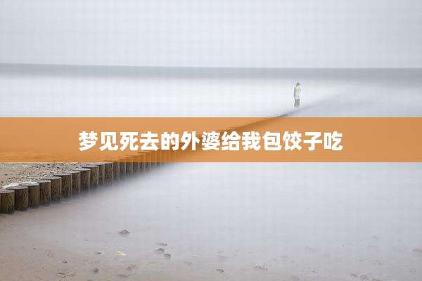 梦见死去的外婆给我包饺子吃