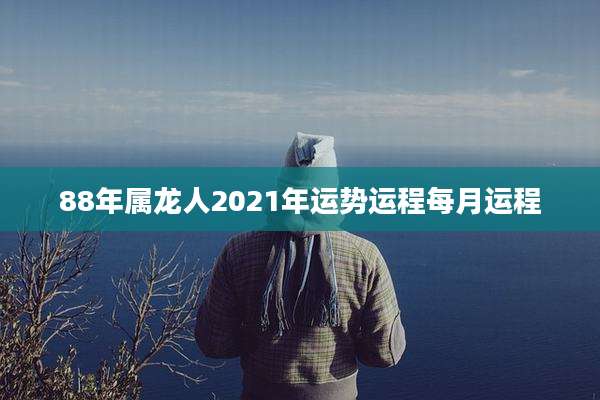 88年属龙人2021年运势运程每月运程