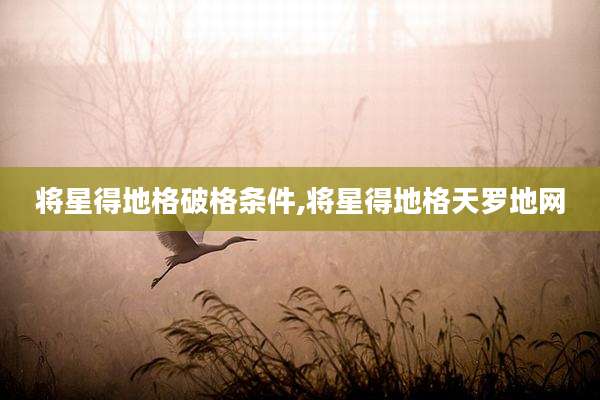 将星得地格破格条件,将星得地格天罗地网