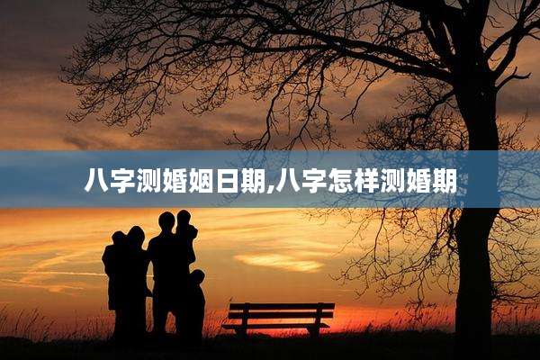 八字测婚姻日期,八字怎样测婚期