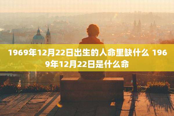 1969年12月22日出生的人命里缺什么 1969年12月22日是什么命