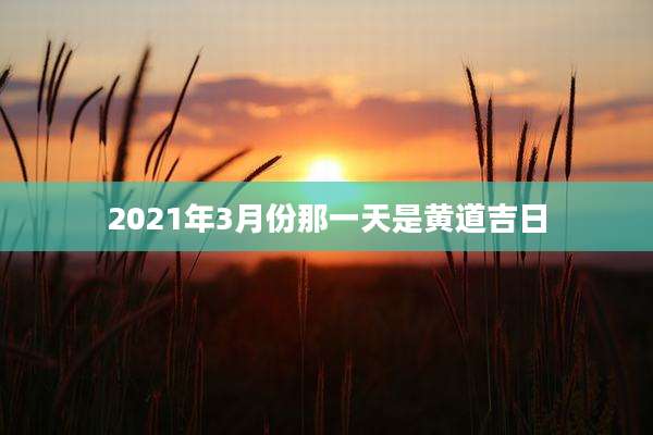 2021年3月份那一天是黄道吉日