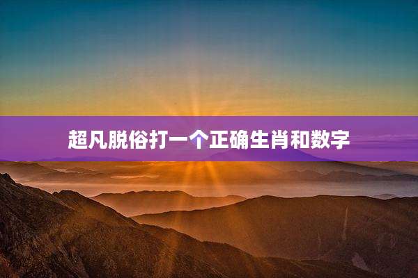 超凡脱俗打一个正确生肖和数字