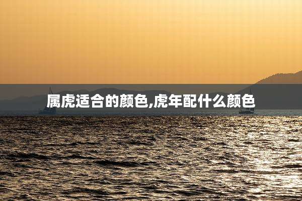 属虎适合的颜色,虎年配什么颜色