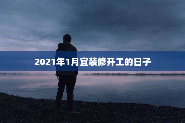 2021年1月宜装修开工的日子