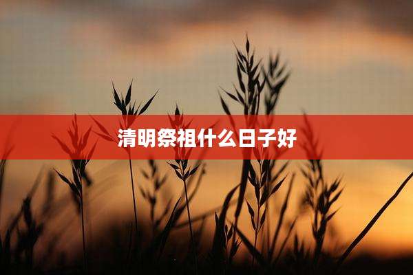 清明祭祖什么日子好