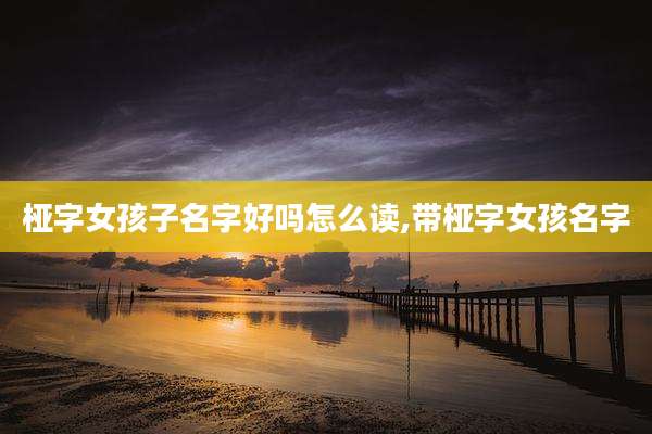 桠字女孩子名字好吗怎么读,带桠字女孩名字
