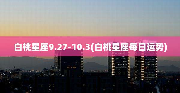 白桃星座9.27-10.3(白桃星座每日运势)