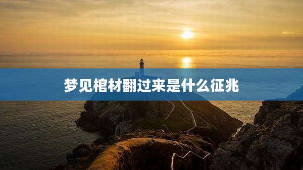梦见棺材翻过来是什么征兆