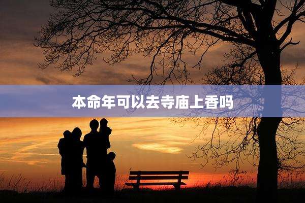 本命年可以去寺庙上香吗