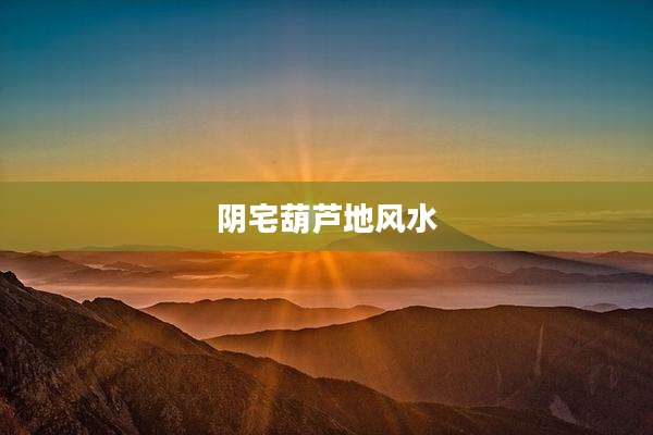 阴宅葫芦地风水