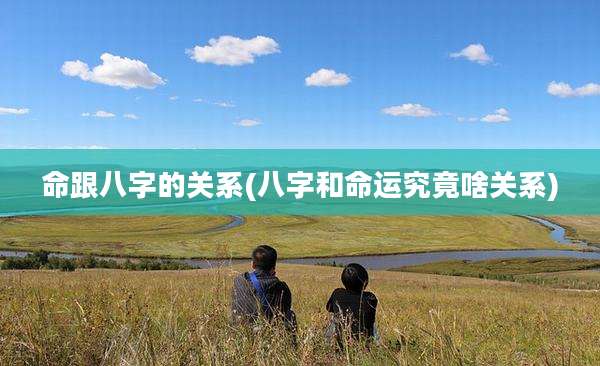 命跟八字的关系(八字和命运究竟啥关系)