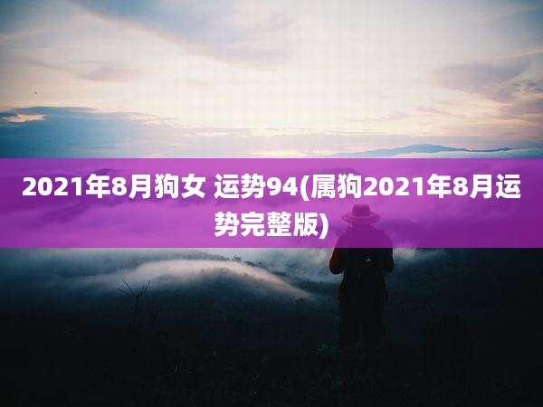 2021年8月狗女 运势94(属狗2021年8月运势完整版)
