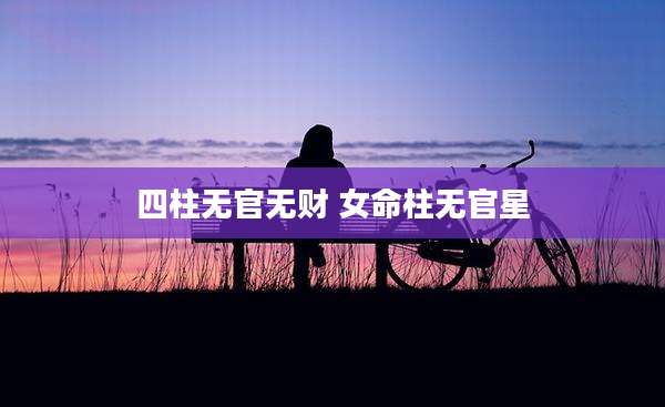 四柱无官无财 女命柱无官星