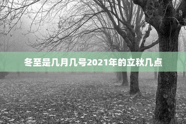 冬至是几月几号2021年的立秋几点