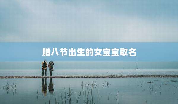 腊八节出生的女宝宝取名