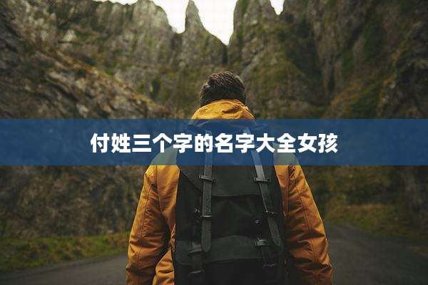 付姓三个字的名字大全女孩